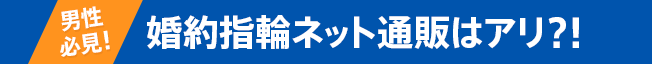 [男性必見！] 婚約指輪ネット通販はアリ？！