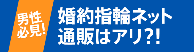 [男性必見！] 婚約指輪ネット通販はアリ？！