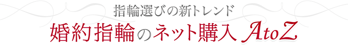 指輪選びの新トレンド 婚約指輪のネット購入 AtoZ