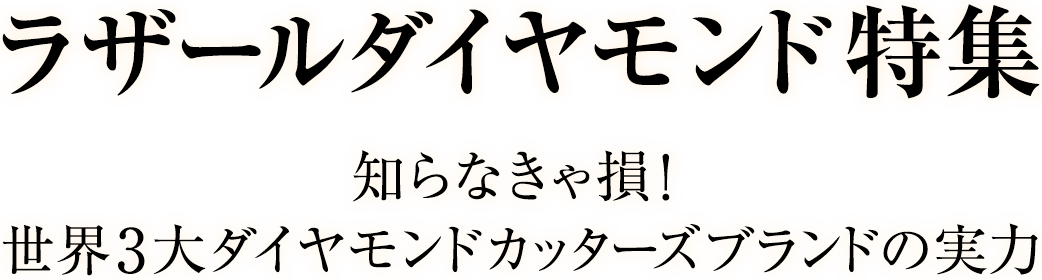 ラザール ダイヤモンド特集 知らなきゃ損！世界3大ダイヤモンドカッターズブランドの実力