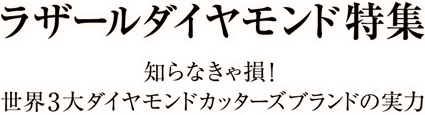 ラザール ダイヤモンド特集 知らなきゃ損！世界3大ダイヤモンドカッターズブランドの実力