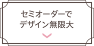 セミオーダーでデザイン無限大