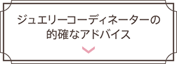 ジュエリーコーディネーターの的確なアドバイス