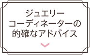 ジュエリーコーディネーターの的確なアドバイス