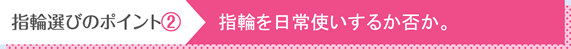 指輪選びのポイント②：指輪を日常使いするか否か