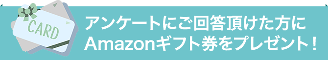 アンケートにご回答頂けた方にAmazonギフト券をプレゼント！